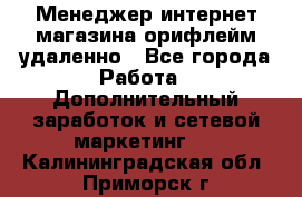 Менеджер интернет-магазина орифлейм удаленно - Все города Работа » Дополнительный заработок и сетевой маркетинг   . Калининградская обл.,Приморск г.